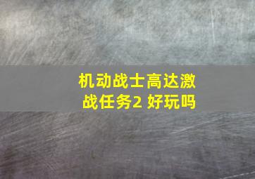 机动战士高达激战任务2 好玩吗